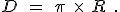 D\quad= \quad \pi\ \times \ R \quad .