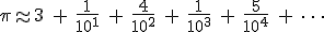 \pi  \approx 3\ +\ \frac{1}{10^1}\ +\ \frac{4}{10^2}\ +\ \frac{1}{10^3}\ +\ \frac{5}{10^4}\ + \ \cdots 