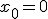 x_0 = 0